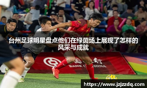 台州足球明星盘点他们在绿茵场上展现了怎样的风采与成就
